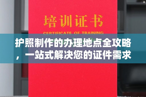 黄骅护照制作的办理地点全攻略，一站式解决您的证件需求